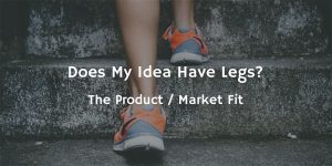 Feet going up steps with the words "Does my idea have legs? The Product / Market Fit"